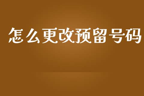 怎么更改预留号码_https://wap.fcdydaikuan.com_金融机构_第1张