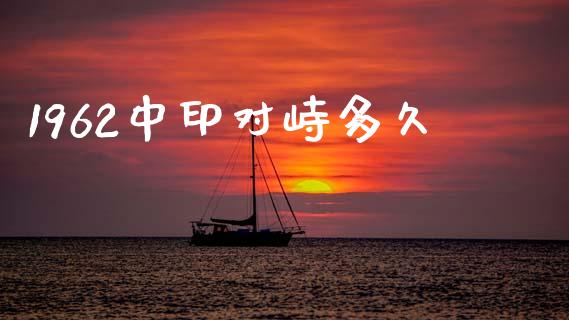 1962中印对峙多久_https://wap.fcdydaikuan.com_理财顾问_第1张
