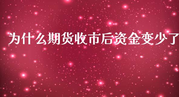 为什么期货收市后资金变少了_https://wap.fcdydaikuan.com_理财顾问_第1张