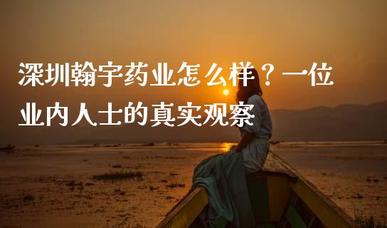 深圳翰宇药业怎么样？一位业内人士的真实观察_https://wap.fcdydaikuan.com_期货品种_第1张