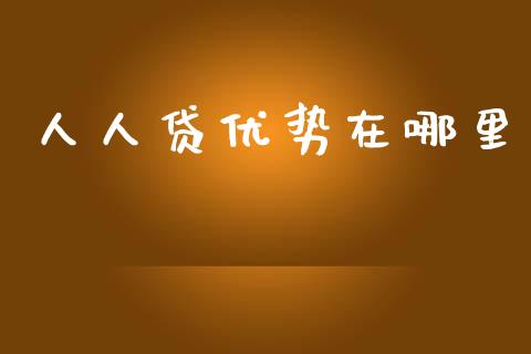 人人贷优势在哪里_https://wap.fcdydaikuan.com_投资策略_第1张
