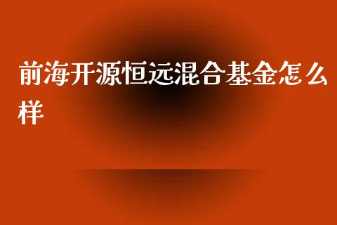 前海开源恒远混合基金怎么样_https://wap.fcdydaikuan.com_投资策略_第1张