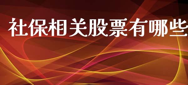 社保相关股票有哪些_https://wap.fcdydaikuan.com_期货品种_第1张
