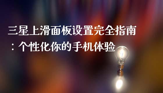 三星上滑面板设置完全指南：个性化你的手机体验_https://wap.fcdydaikuan.com_期货品种_第1张