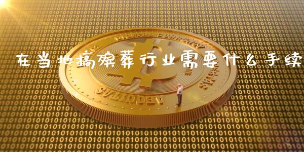 在当地搞殡葬行业需要什么手续_理财顾问_第1张_国际投资_理财顾问_投资策略_金融机构 在当地搞殡葬行业需要什么手续_https://wap.fcdydaikuan.com_理财顾问_第1张