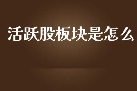 活跃股板块是怎么_https://wap.fcdydaikuan.com_金融机构_第1张