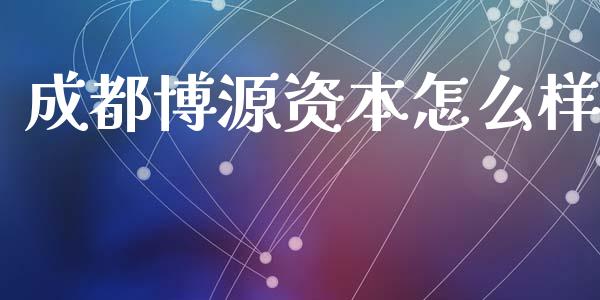 成都博源资本怎么样_https://wap.fcdydaikuan.com_金融机构_第1张