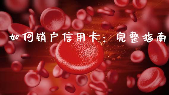 如何销户信用卡：完整指南_https://wap.fcdydaikuan.com_理财顾问_第1张