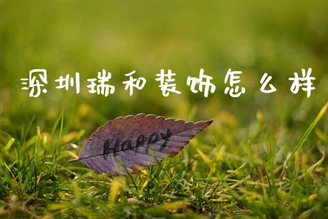深圳瑞和装饰怎么样_https://wap.fcdydaikuan.com_期货品种_第1张