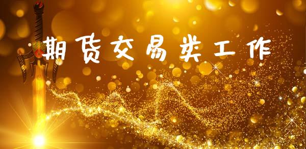 期货交易类工作_https://wap.fcdydaikuan.com_新股数据_第1张