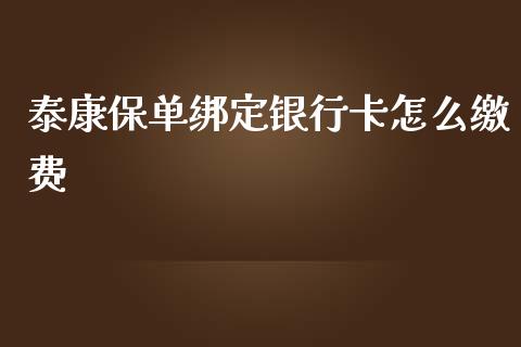 泰康保单绑定银行卡怎么缴费_https://wap.fcdydaikuan.com_理财顾问_第1张