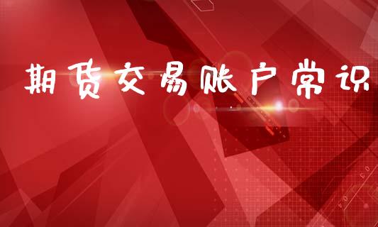期货交易账户常识_https://wap.fcdydaikuan.com_投资策略_第1张