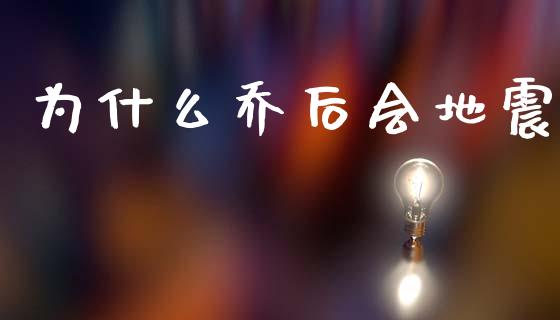 为什么乔后会地震_https://wap.fcdydaikuan.com_投资策略_第1张