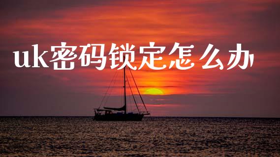 uk密码锁定怎么办_https://wap.fcdydaikuan.com_理财顾问_第1张