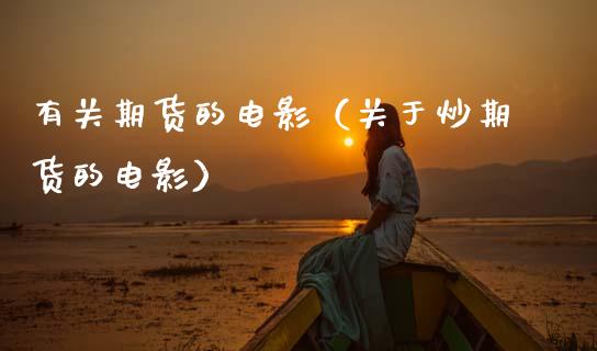 有关期货的电影（关于炒期货的电影）_https://wap.fcdydaikuan.com_金融机构_第1张