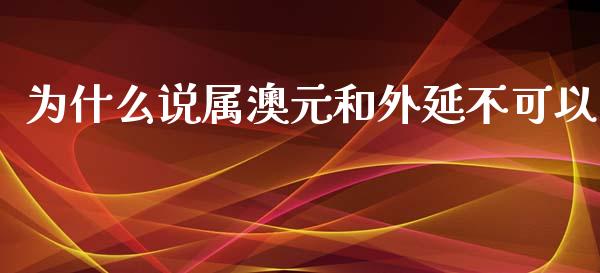为什么说属澳元和外延不可以_https://wap.fcdydaikuan.com_投资策略_第1张