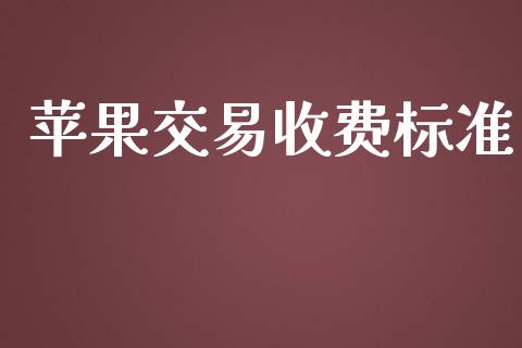 苹果交易收费标准_https://wap.fcdydaikuan.com_国际投资_第1张