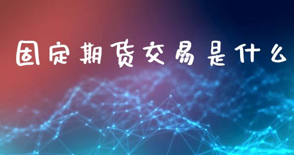 固定期货交易是什么_投资策略_第1张_国际投资_理财顾问_投资策略_金融机构 固定期货交易是什么_https://wap.fcdydaikuan.com_投资策略_第1张