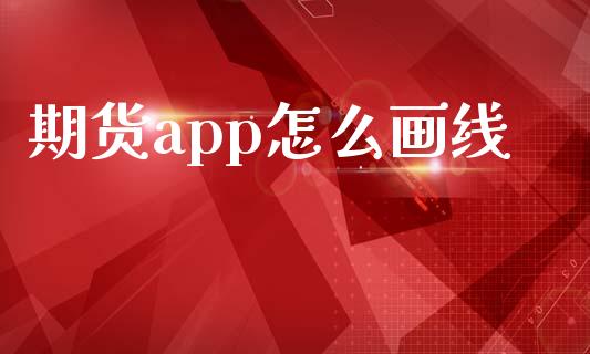 期货app怎么画线_https://wap.fcdydaikuan.com_国际投资_第1张