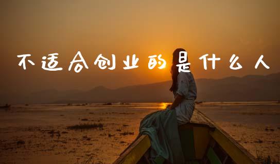 不适合创业的是什么人_https://wap.fcdydaikuan.com_国际投资_第1张