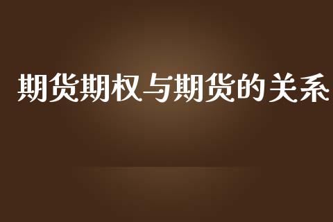 期货期权与期货的关系_https://wap.fcdydaikuan.com_期货品种_第1张