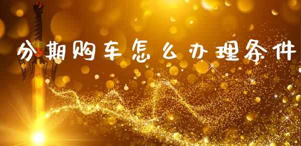 分期购车怎么办理条件_https://wap.fcdydaikuan.com_国际投资_第1张