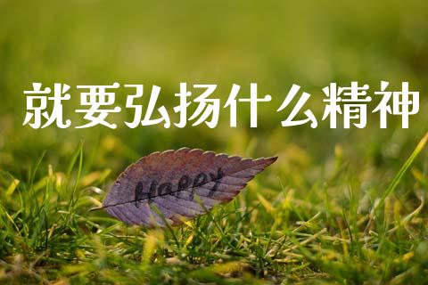 就要弘扬什么精神_https://wap.fcdydaikuan.com_国际投资_第1张
