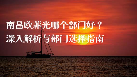 南昌欧菲光哪个部门好? 深入解析与部门选择指南_理财顾问_第1张_国际投资_理财顾问_投资策略_金融机构 南昌欧菲光哪个部门好? 深入解析与部门选择指南_https://wap.fcdydaikuan.com_理财顾问_第1张