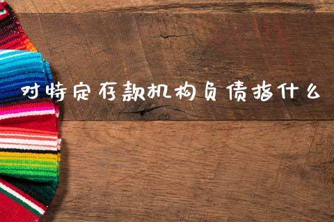 对特定存款机构负债指什么_https://wap.fcdydaikuan.com_国际投资_第1张