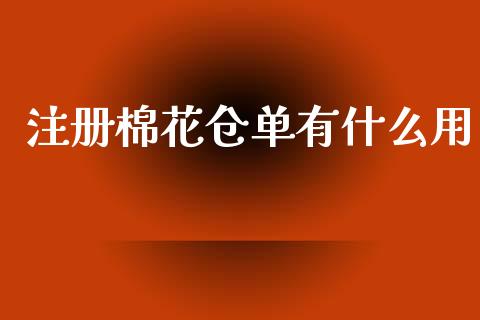 注册棉花仓单有什么用_https://wap.fcdydaikuan.com_理财顾问_第1张