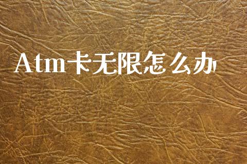 Atm卡无限怎么办_https://wap.fcdydaikuan.com_国际投资_第1张