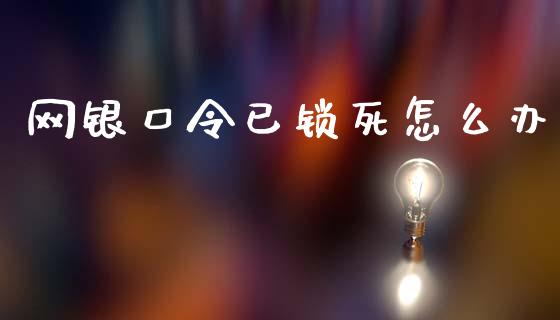 网银口令已锁死怎么办_https://wap.fcdydaikuan.com_新股数据_第1张