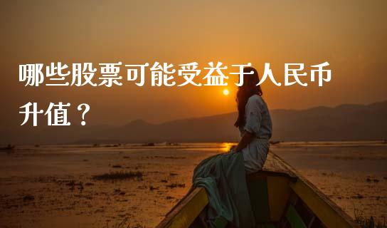 哪些股票可能受益于人民币升值？_https://wap.fcdydaikuan.com_理财顾问_第1张