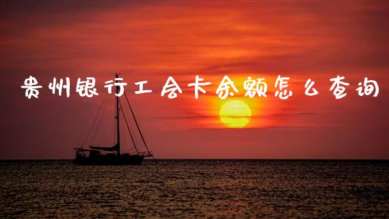 贵州银行工会卡余额怎么查询_https://wap.fcdydaikuan.com_金融机构_第1张
