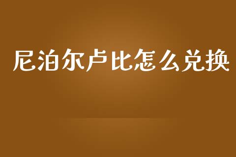 尼泊尔卢比怎么兑换_https://wap.fcdydaikuan.com_国际投资_第1张