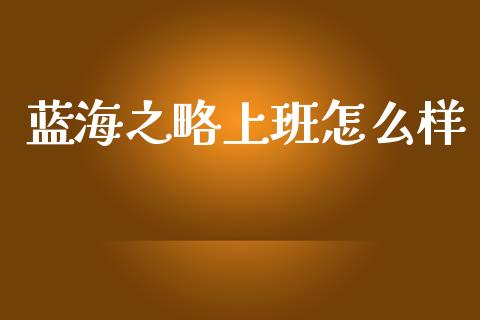 蓝海之略上班怎么样_https://wap.fcdydaikuan.com_国际投资_第1张
