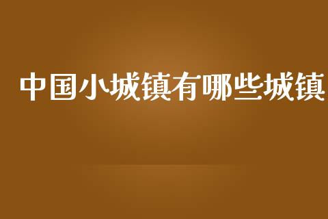 中国小城镇有哪些城镇_https://wap.fcdydaikuan.com_国际投资_第1张