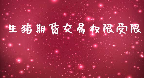 生猪期货交易权限受限_https://wap.fcdydaikuan.com_金融机构_第1张