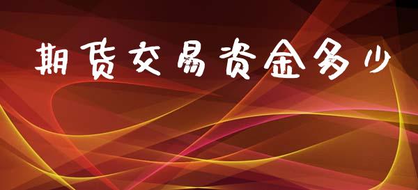 期货交易资金多少_https://wap.fcdydaikuan.com_金融机构_第1张
