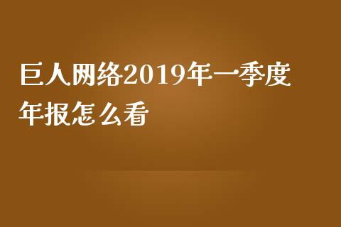 巨人网络2019年一季度年报怎么看_https://wap.fcdydaikuan.com_新股数据_第1张