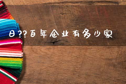 日??百年企业有多少家_https://wap.fcdydaikuan.com_理财顾问_第1张