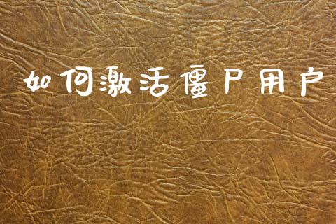 如何激活僵尸用户_投资策略_第1张_国际投资_理财顾问_投资策略_金融机构 如何激活僵尸用户_https://wap.fcdydaikuan.com_投资策略_第1张