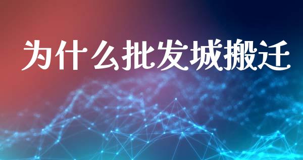 为什么批发城搬迁_https://wap.fcdydaikuan.com_理财顾问_第1张