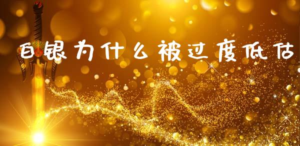 白银为什么被过度低估_https://wap.fcdydaikuan.com_期货品种_第1张