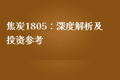 焦炭1805：深度解析及投资参考_https://wap.fcdydaikuan.com_投资策略_第1张