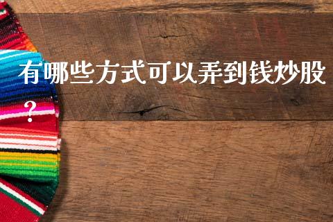 有哪些方式可以弄到钱炒股？_https://wap.fcdydaikuan.com_期货品种_第1张