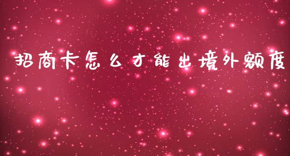 招商卡怎么才能出境外额度_https://wap.fcdydaikuan.com_国际投资_第1张