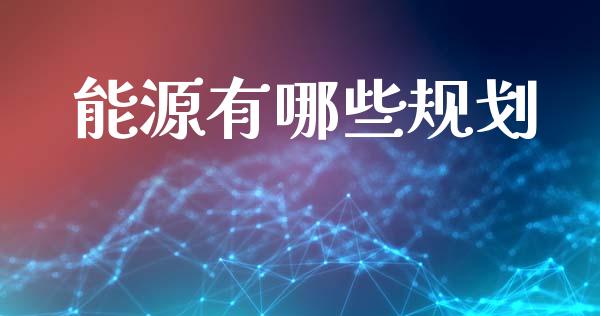 能源有哪些规划_https://wap.fcdydaikuan.com_金融机构_第1张