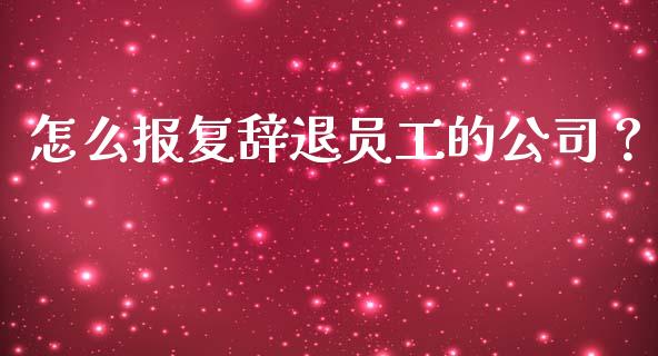 怎么报复辞退员工的公司？_https://wap.fcdydaikuan.com_新股数据_第1张