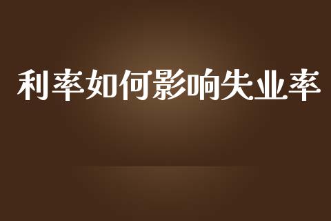 利率如何影响失业率_https://wap.fcdydaikuan.com_金融机构_第1张